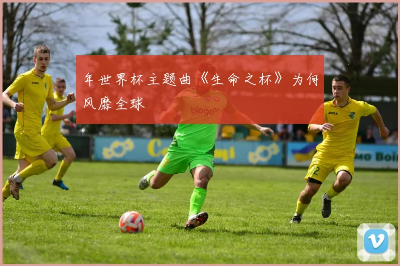 年世界杯主题曲《生命之杯》为何风靡全球