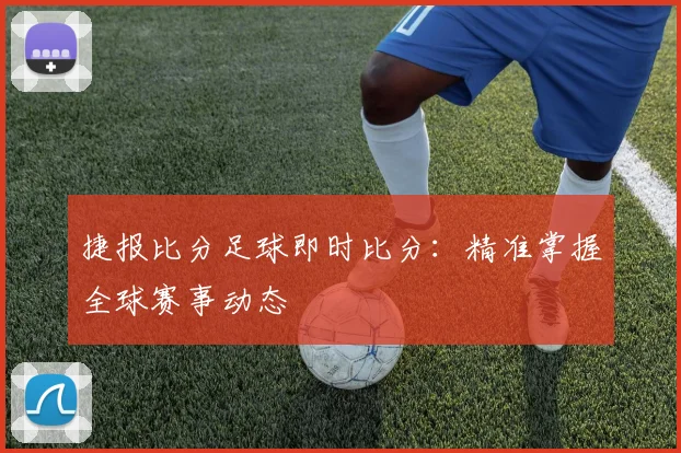 捷报比分足球即时比分：精准掌握全球赛事动态