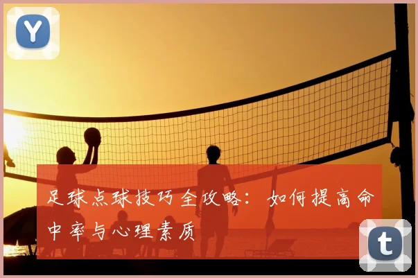 足球点球技巧全攻略：如何提高命中率与心理素质
