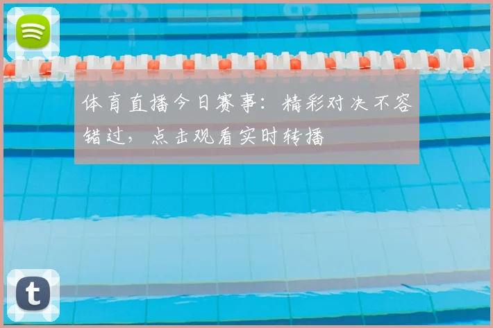 体育直播今日赛事：精彩对决不容错过，点击观看实时转播